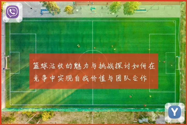 篮球沽收的魅力与挑战探讨如何在竞争中实现自我价值与团队合作