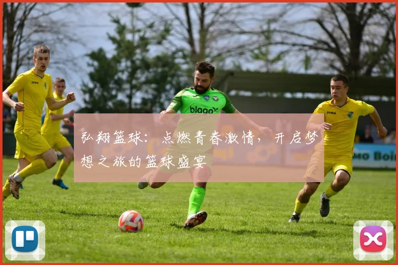 弘翔篮球：点燃青春激情，开启梦想之旅的篮球盛宴