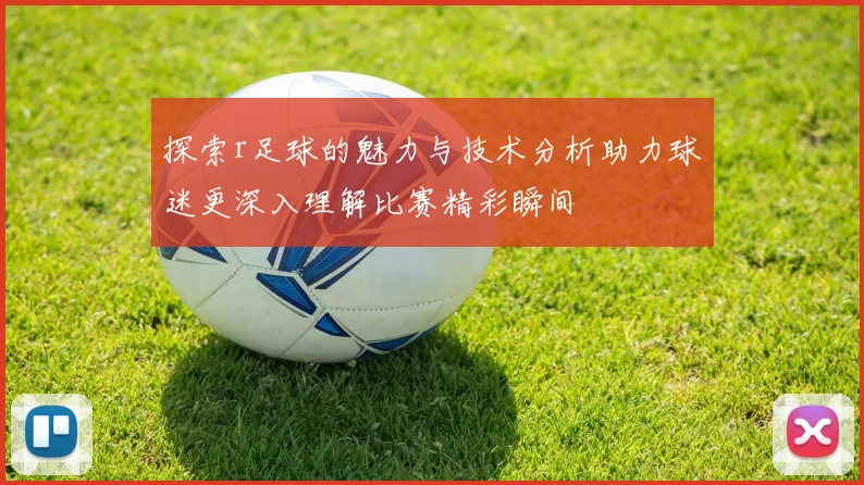 探索r足球的魅力与技术分析助力球迷更深入理解比赛精彩瞬间