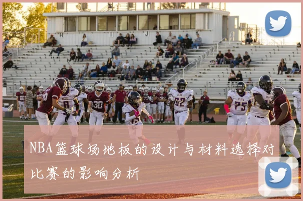 NBA篮球场地板的设计与材料选择对比赛的影响分析