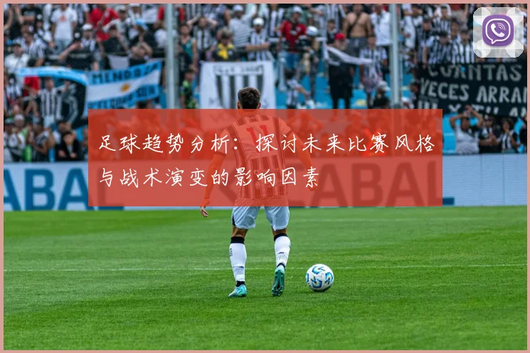 足球趋势分析：探讨未来比赛风格与战术演变的影响因素