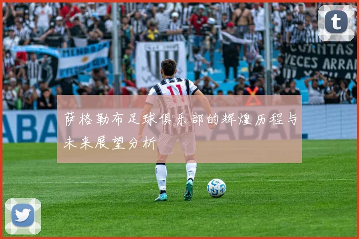 萨格勒布足球俱乐部的辉煌历程与未来展望分析