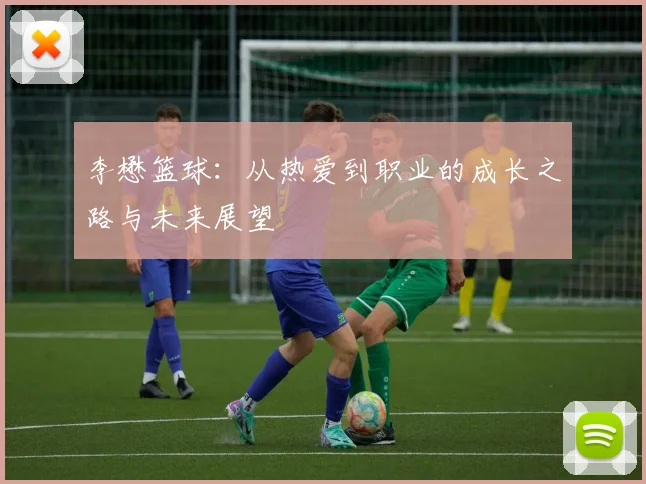 李懋篮球：从热爱到职业的成长之路与未来展望