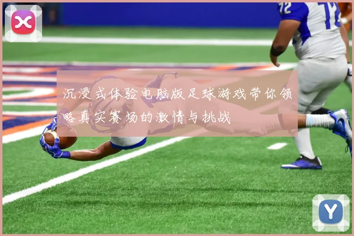 沉浸式体验电脑版足球游戏带你领略真实赛场的激情与挑战