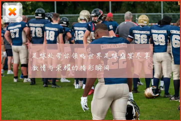 足球处带你领略世界足球盛宴尽享激情与荣耀的精彩瞬间