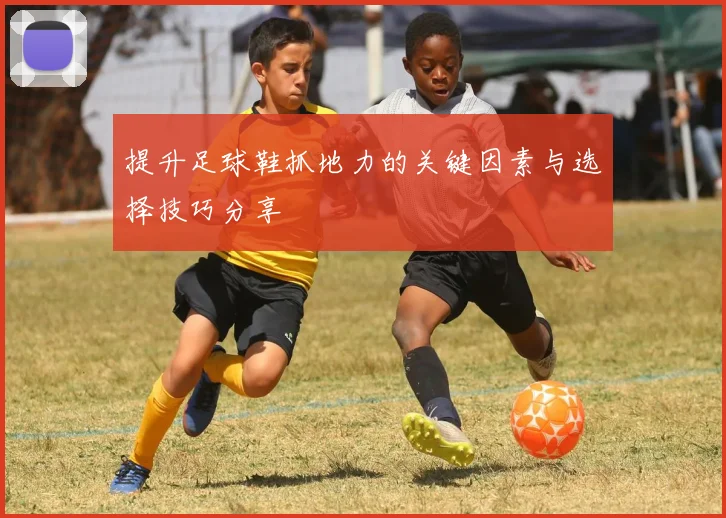 提升足球鞋抓地力的关键因素与选择技巧分享