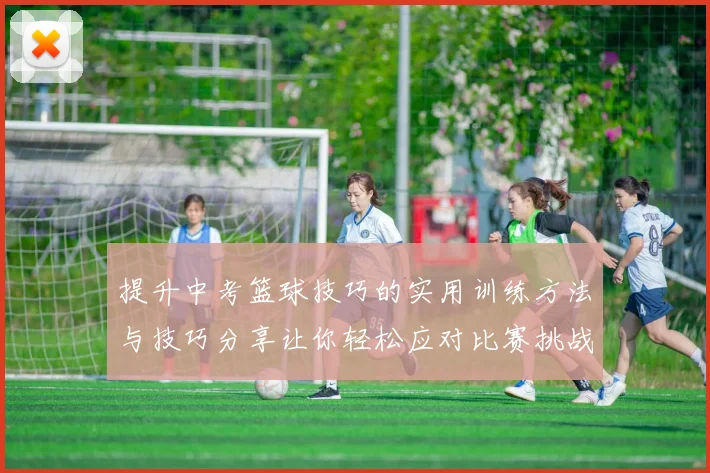 提升中考篮球技巧的实用训练方法与技巧分享让你轻松应对比赛挑战